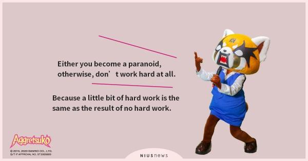 Either you become a paranoid, or don’t work hard at all. A little bit of hard work is the same as the result of no hard work.